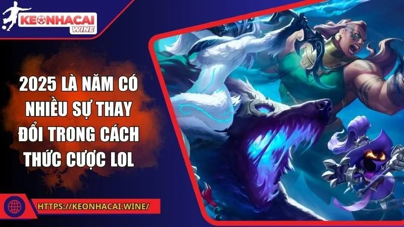 2025 là năm có nhiều sự thay đổi trong cách thức cược LoL