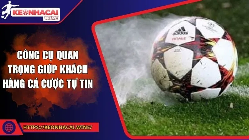 Công cụ quan trọng giúp khách hàng cá cược tự tin