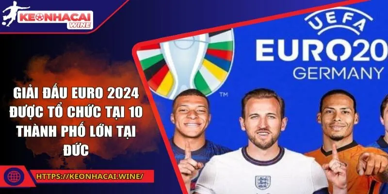 Giải đấu Euro 2024 được tổ chức tại 10 thành phố lớn tại Đức