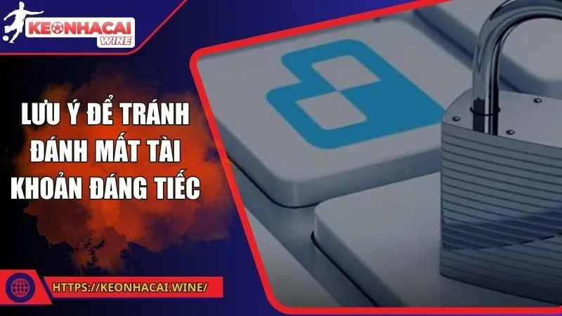 Lưu ý để tránh đánh mất tài khoản đáng tiếc