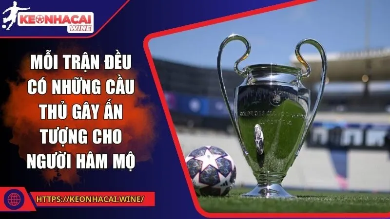 Mỗi trận đều có những cầu thủ gây ấn tượng cho người hâm mộ