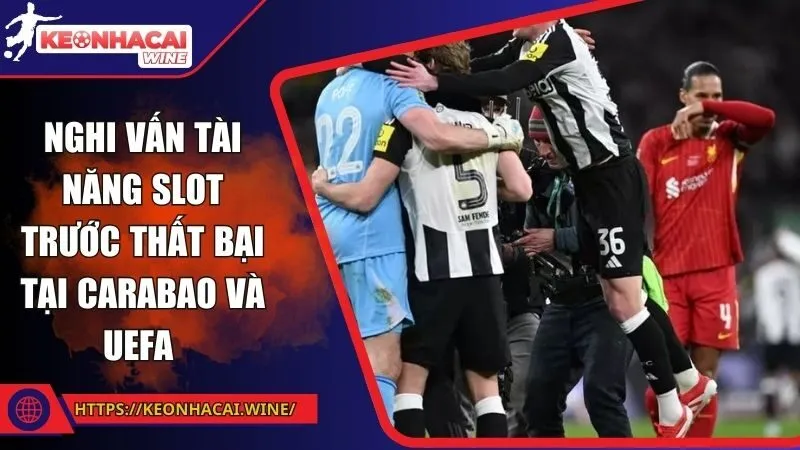 Nghi vấn tài năng Slot trước thất bại tại Carabao và UEFA 